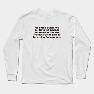 choose between what the world wants you to be and who you are Long Sleeve T-Shirt